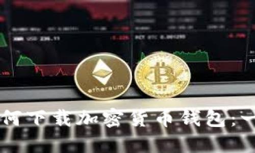 ### 如何下载加密货币钱包：一站式指南