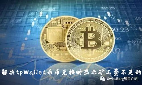 如何解决tpWallet币币兑换时显示矿工费不足的问题