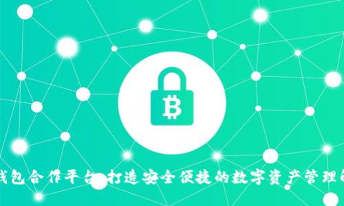 区块链钱包合作平台：打造安全便捷的数字资产管理解决方案