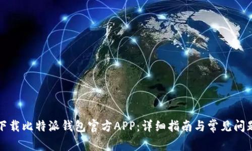 如何下载比特派钱包官方APP：详细指南与常见问题解答