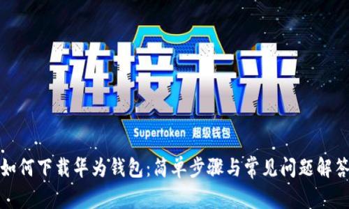 如何下载华为钱包：简单步骤与常见问题解答