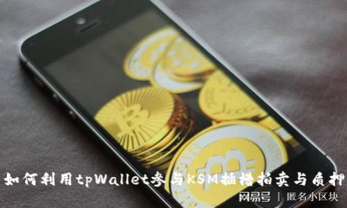 如何利用tpWallet参与KSM插槽拍卖与质押