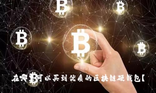 在哪里可以买到优质的区块链硬钱包？