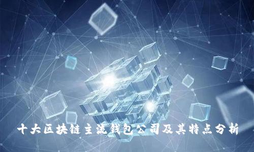 十大区块链主流钱包公司及其特点分析