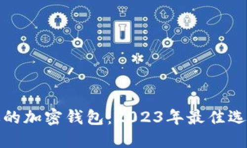 选择合适的加密钱包：2023年最佳选择与指南
