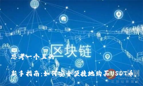 思考一个且的

新手指南：如何安全便捷地购买USDT币