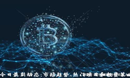 
币圈今日最新动态：市场趋势、热门项目和投资策略分析