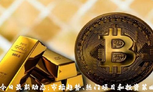 
币圈今日最新动态：市场趋势、热门项目和投资策略分析