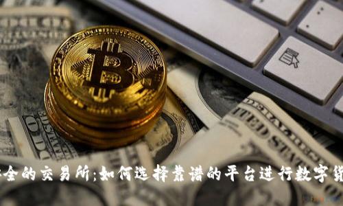 币圈安全的交易所：如何选择靠谱的平台进行数字货币交易