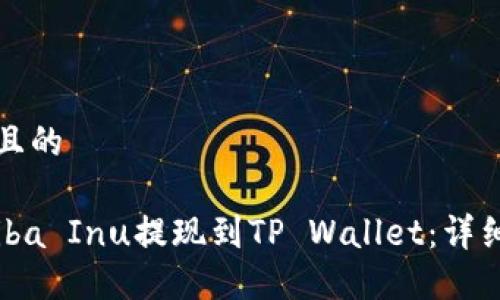 思考一个且的

如何将Shiba Inu提现到TP Wallet：详细步骤指南