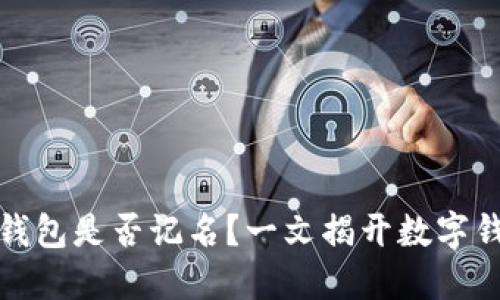 数字货币钱包是否记名？一文揭开数字钱包的秘密