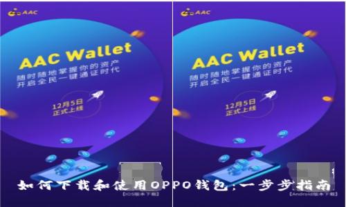 如何下载和使用OPPO钱包：一步步指南
