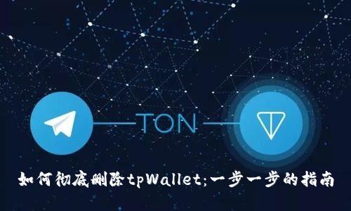 如何彻底删除tpWallet：一步一步的指南