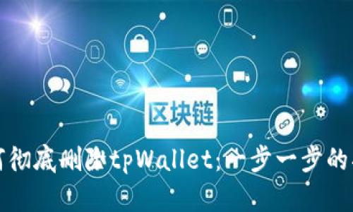 如何彻底删除tpWallet：一步一步的指南