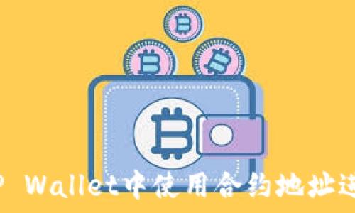   
如何在TP Wallet中使用合约地址进行兑换？