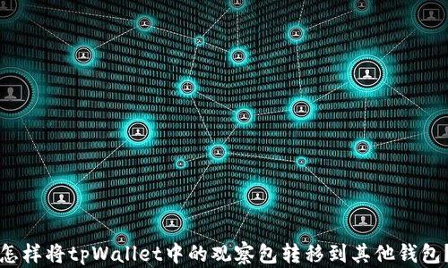 
怎样将tpWallet中的观察包转移到其他钱包？