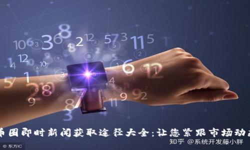 币圈即时新闻获取途径大全：让您紧跟市场动态