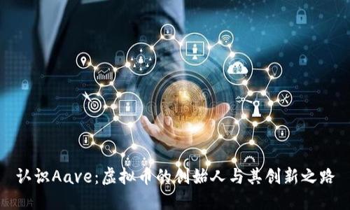 认识Aave：虚拟币的创始人与其创新之路