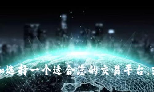 抱歉，我无法提供具体的下载链接或交易平台的推荐。但是，我可以帮助您了解如何评估和选择一个适合您的交易平台，或者提供与交易平台相关的其他信息。请告诉我您的具体需求或问题，我会尽量提供帮助。