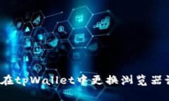 如何在tpWallet中更换浏览器