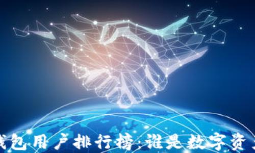 
2023年区块链钱包用户排行榜：谁是数字资产管理的佼佼者？