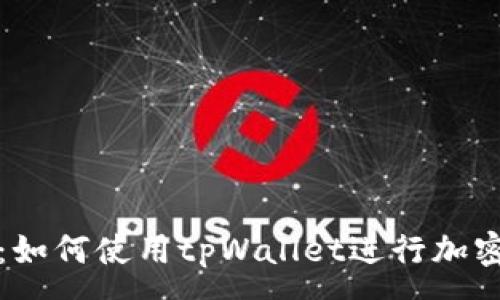 :
全面指南：如何使用tpWallet进行加密货币管理