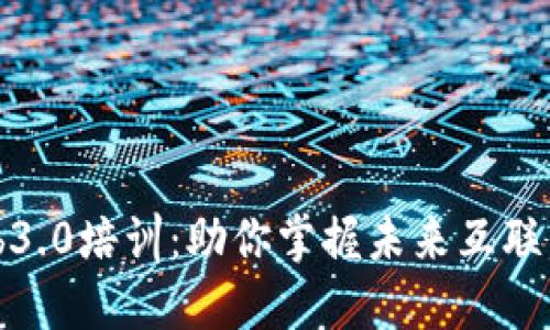全面探讨Web3.0培训：助你掌握未来互联网的核心技能