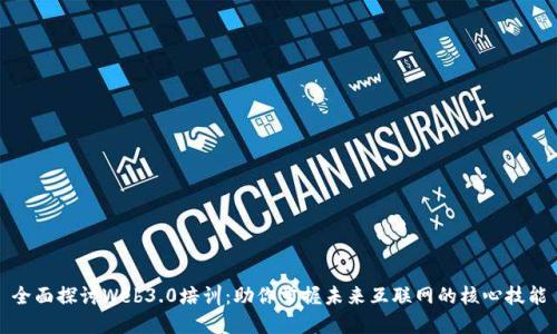 全面探讨Web3.0培训：助你掌握未来互联网的核心技能