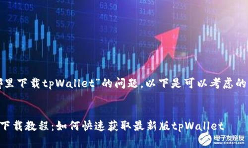 关于“在哪里下载tpWallet”的问题，以下是可以考虑的相关内容。


tpWallet下载教程：如何快速获取最新版tpWallet