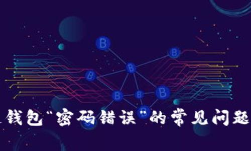 解决区块链钱包“密码错误”的常见问题与解决方案