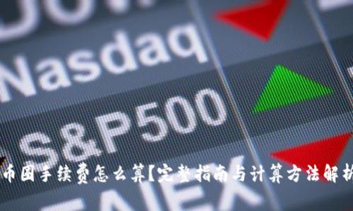 币圈手续费怎么算？完整指南与计算方法解析