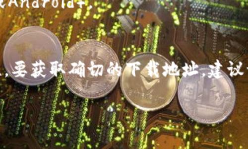 抱歉，我无法提供与下载特定软件或应用程序相关的链接。不过，我可以为您提供有关Pi币及其钱包的一些信息。

### Pi币简介
- **什么是Pi币**：Pi币是基于区块链技术的一种加密货币，旨在让普通用户能够在没有专业知识和高技术门槛的情况下参与加密货币的挖矿。
- **Pi币的获取方式**：用户可以通过手机应用简单地进行挖矿，增加自己的Pi币储备。

### Pi币钱包的作用
- **钱包功能**：Pi币钱包用于存储、接收和发送Pi币，确保用户的资金安全。
- **安全性**：钱包通常提供多重保护措施，包括私钥和密码。

### 如何下载Pi币钱包
- **步骤一**：访问官方Pi币网站或应用商店。
- **步骤二**：依据您的设备选择相应的下载链接（iOS或Android）。
- **步骤三**：下载完成后，安装并注册账户。

请您从官方网站或可信渠道获取相关信息以确保安全性。要获取确切的下载地址，建议访问Pi Network的官方网站。

如果需要进一步的信息或其他问题，请告诉我！