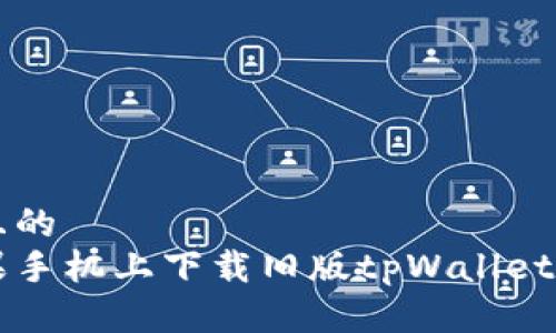 思考一个且的  
如何在苹果手机上下载旧版tpWallet？详尽指南！