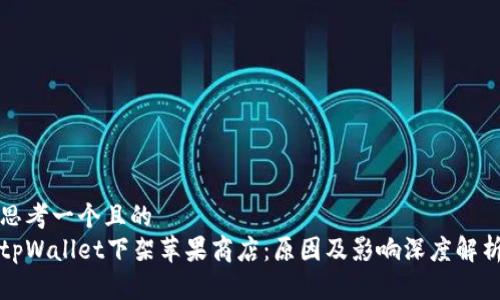 思考一个且的  
tpWallet下架苹果商店：原因及影响深度解析
