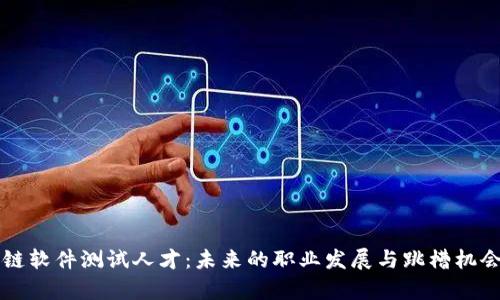 区块链软件测试人才：未来的职业发展与跳槽机会分析