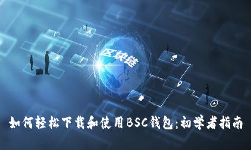 如何轻松下载和使用BSC钱包：初学者指南
