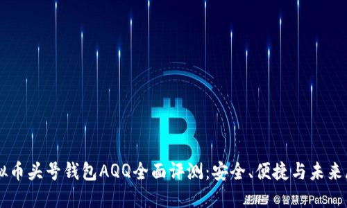 虚拟币头号钱包AQQ全面评测：安全、便捷与未来展望