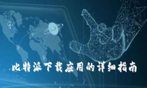 比特派下载应用的详细指南