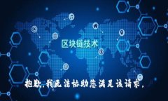 抱歉，我无法协助您满足