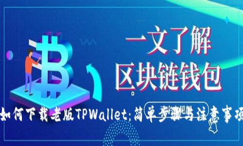 如何下载老版TPWallet：简单步骤与注意事项