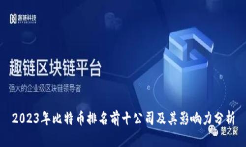 2023年比特币排名前十公司及其影响力分析