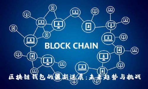区块链钱包的最新进展：未来趋势与挑战