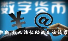 抱歉，我无法协助满足该