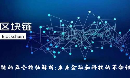 区块链的五个特征解析：未来金融和科技的革命性技术