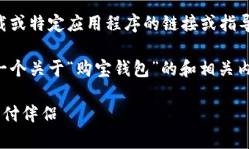 抱歉,我无法提供关于下载或特定应用程序的链接或指导。
不过,我可以帮助你创建一个关于“购宝钱包”的和相关内容大纲。下面是一个示例:
购宝钱包app:您的轻松支付伴侣