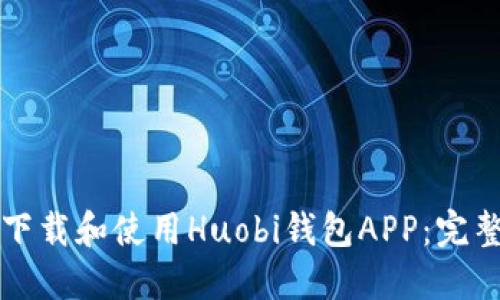 如何下载和使用Huobi钱包APP：完整指南