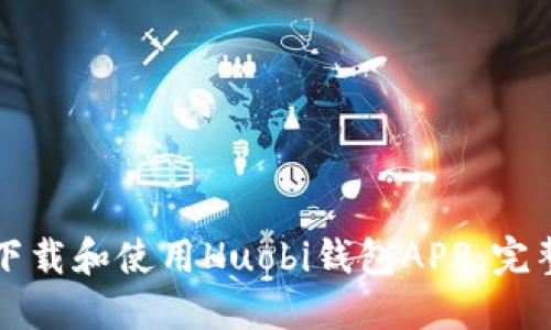 如何下载和使用Huobi钱包APP：完整指南