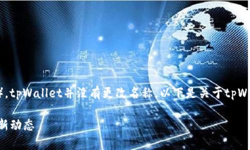 截至我最后获取的信息时间（2023年10月），tpWallet并没有更改名称。以下是关于tpWallet的详细信息以及可能的相关问题解答。

tpWallet继续使用吗? 看这篇文章了解最新动态