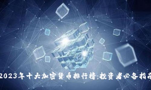 2023年十大加密货币排行榜：投资者必备指南