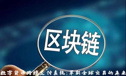 
数字货币跨境支付系统：革新全球交易的未来
